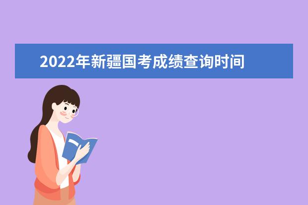 2022年新疆国考成绩查询时间 公务员考试成绩查询地址