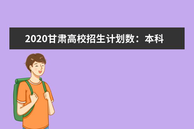 2020甘肃高校招生计划数：本科招生112894名