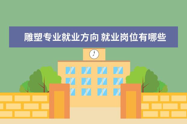 雕塑专业就业方向 就业岗位有哪些