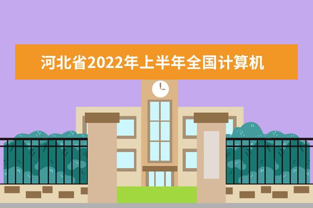 河北省2022年上半年全国计算机等级考试报名公告