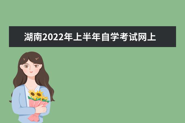 湖南2022年上半年自学考试网上报名时间 2022自学考试报名入口