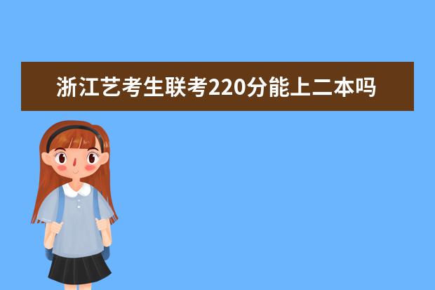 浙江艺考生联考220分能上二本吗 2022艺考分数线