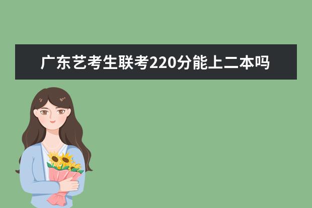 陕西艺考生联考220分能上二本吗 2022艺考分数线