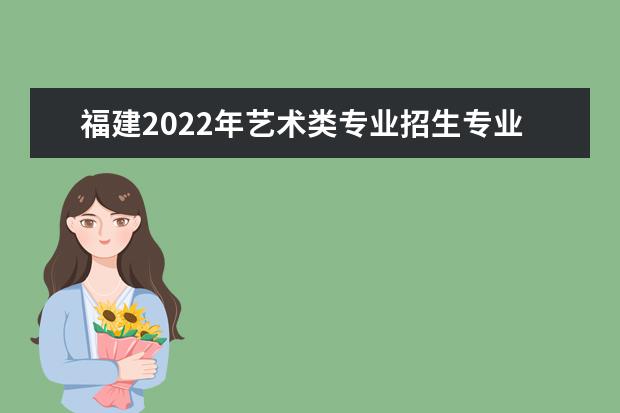 福建2022年艺术类专业招生专业课统一考试合格线 成绩查询方法