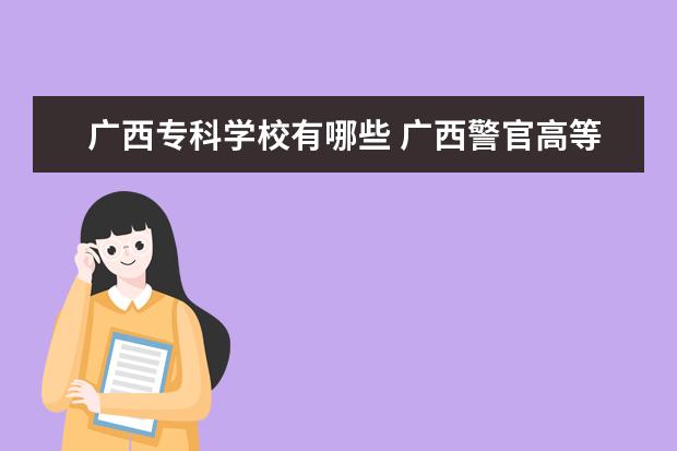 广西专科学校有哪些 广西警官高等专科学校怎么样