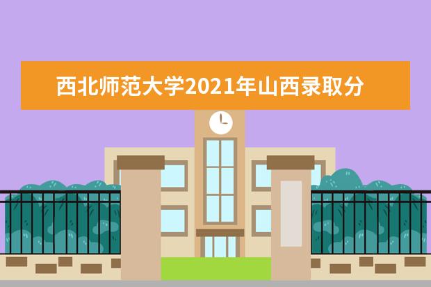 西北师范大学2021年山西录取分数线