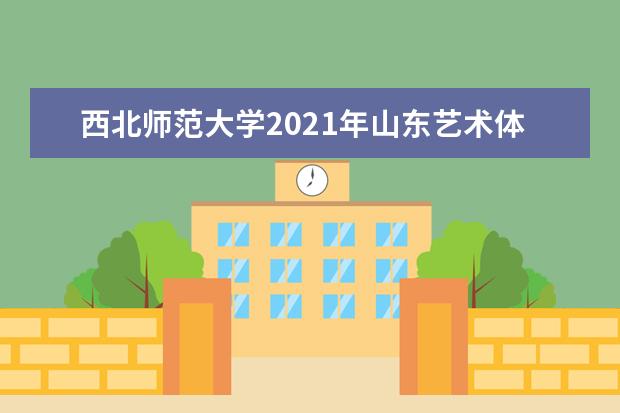 西北师范大学2021年山东艺术体育类录取分数线