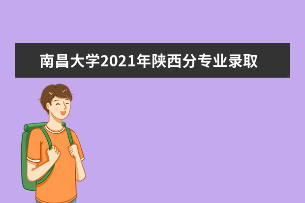 南昌大学2021年陕西分专业录取分数线