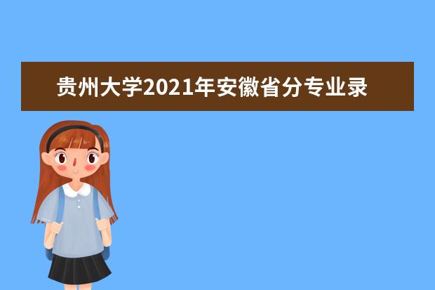 贵州大学2021年安徽省分专业录取分数线