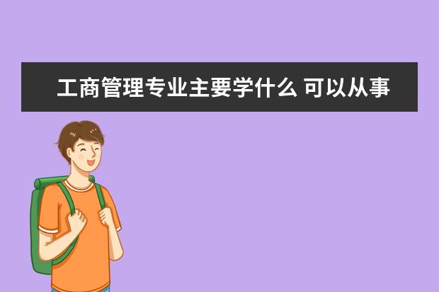 工商管理专业主要学什么 可以从事什么工作