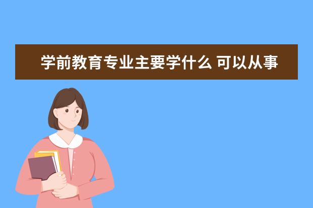 学前教育专业主要学什么 可以从事什么工作