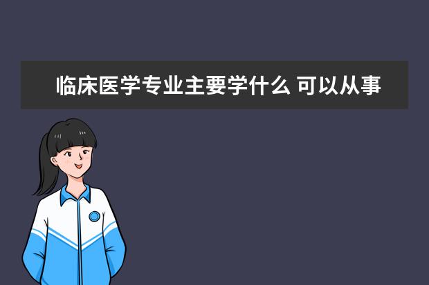 临床医学专业主要学什么 可以从事什么工作