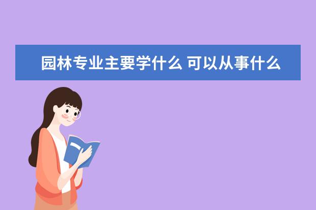 园林专业主要学什么 可以从事什么工作