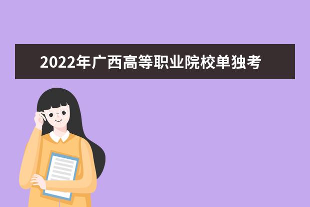 2022年广西高等职业院校单独考试招生工作通知