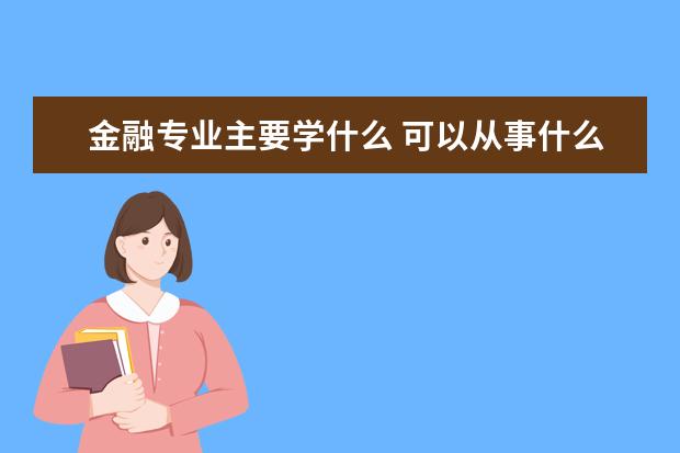 金融专业主要学什么 可以从事什么工作