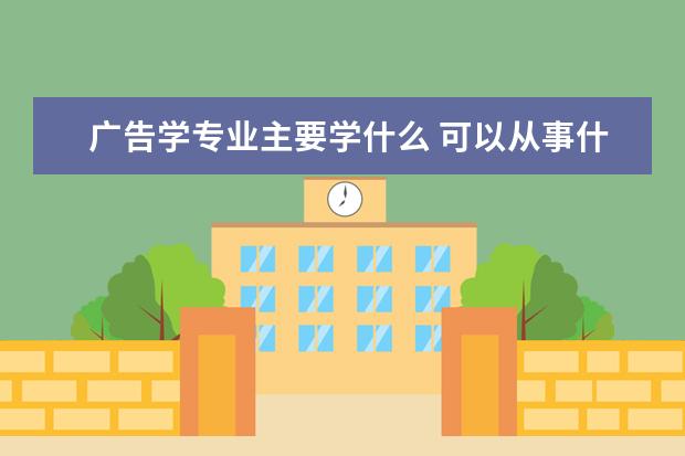 广告学专业主要学什么 可以从事什么工作