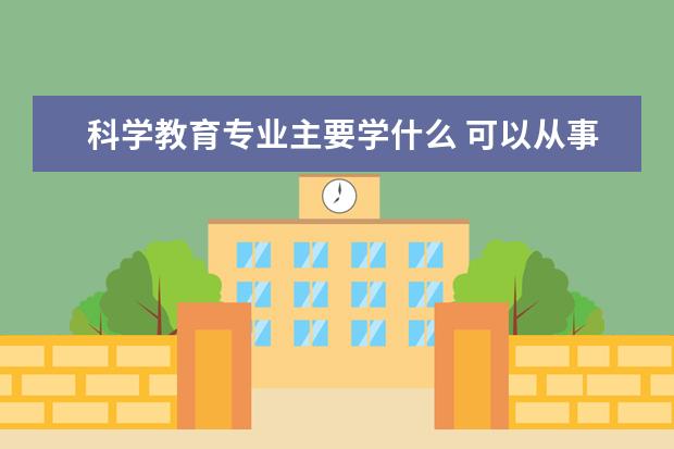 科学教育专业主要学什么 可以从事什么工作