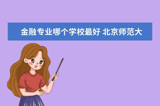 金融专业哪个学校最好 北京师范大学金融专业怎么样