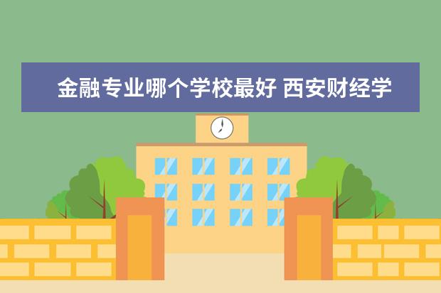 金融专业哪个学校最好 广西财经学院金融专业怎么样