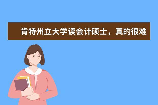 肯特州立大学读会计硕士,真的很难毕业吗?挂科率...