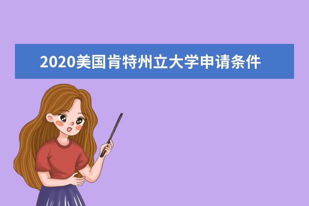 2020美国肯特州立大学申请条件有哪些