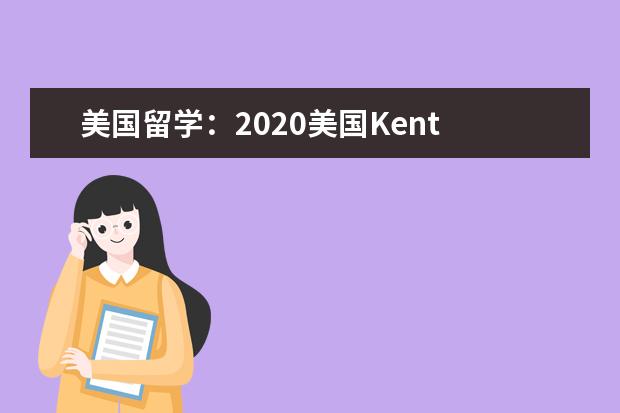 美国留学：2020美国Kent State University入学要求...
