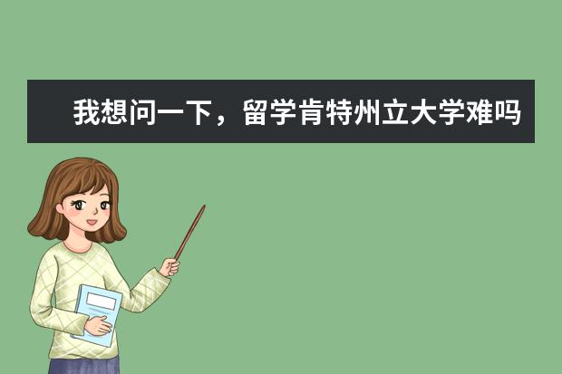 我想问一下，留学肯特州立大学难吗？