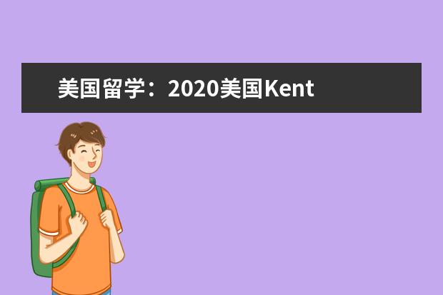 美国留学：2020美国Kent State University入学要求...