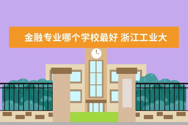 金融专业哪个学校最好 浙江工业大学金融专业怎么样