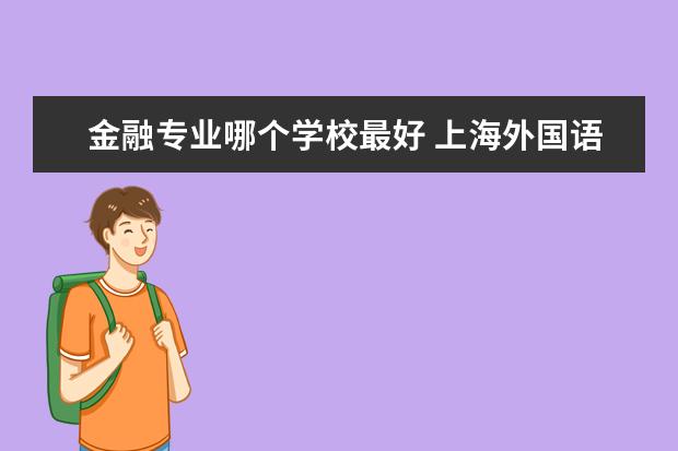 金融专业哪个学校最好 上海外国语大学金融专业怎么样