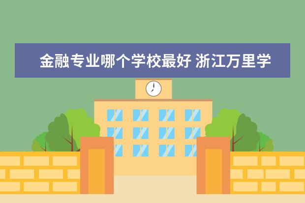 金融专业哪个学校最好 浙江万里学院金融专业怎么样