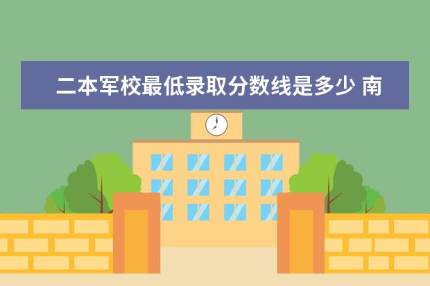 二本军校最低录取分数线是多少 南京陆军指挥学院录取分数线