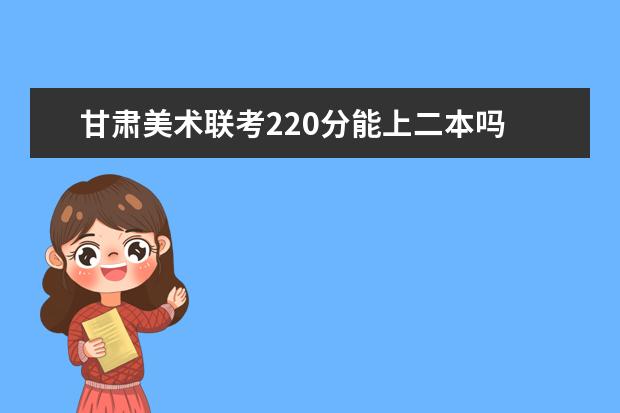 吉林美术联考220分能上二本吗 2022吉林美术联考分数线