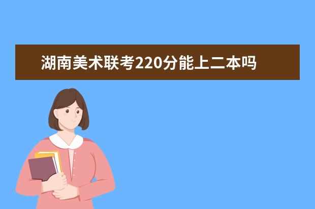 海南美术联考220分能上二本吗 2022海南美术联考分数线