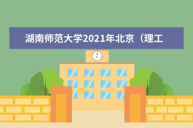 湖南师范大学2021年北京(理工)分专业录取分数线