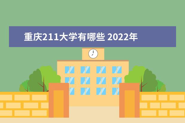 重庆211大学有哪些 2022年重庆211大学分数线