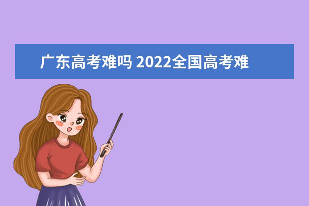广东高考难吗 2022全国高考难度排行榜
