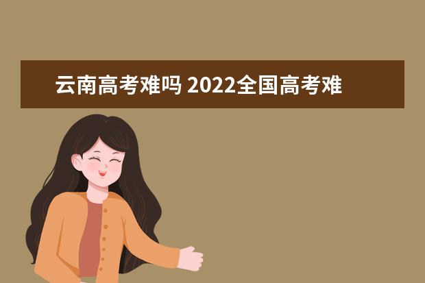 云南高考难吗 2022全国高考难度排行榜