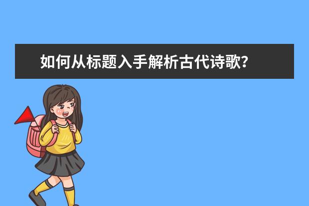 高考语文备考：如何从标题入手解析古代诗歌