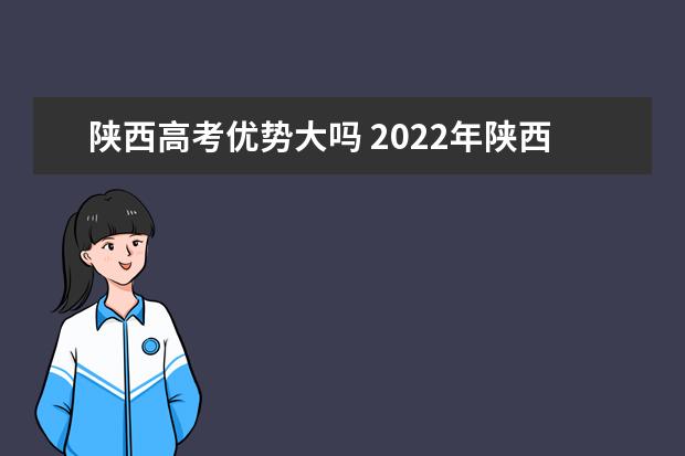 陕西高考优势大吗 2022年陕西高考450分可以上什么大学