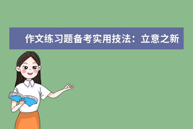 高考语文作文实用技法:立意之新颖深刻,卓尔不群