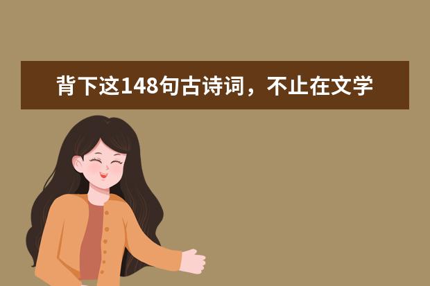 高考语文备考：背下这148句古诗词，不止在文学方面提高一个层次