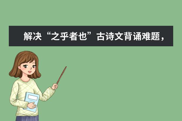 高考语文备考:解决“之乎者也”古诗文背诵难题