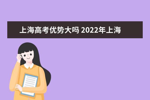 上海高考优势大吗 2022年上海高考600分可以上什么大学