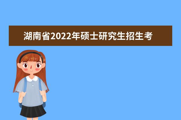 湖南省2022年硕士研究生招生考试初试成绩公布公告