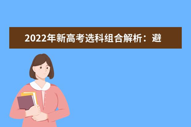 2022年新高考选科组合解析：避开“物化政”等组合雷区