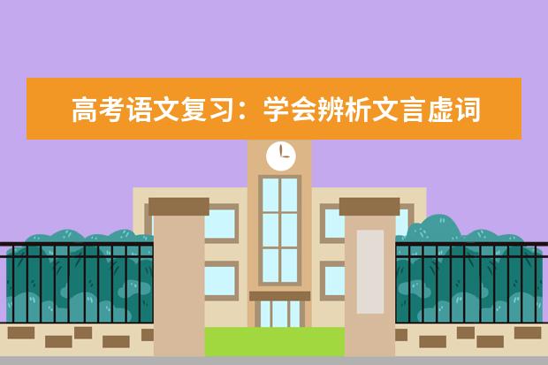 高考语文备考：学会辨析文言虚词