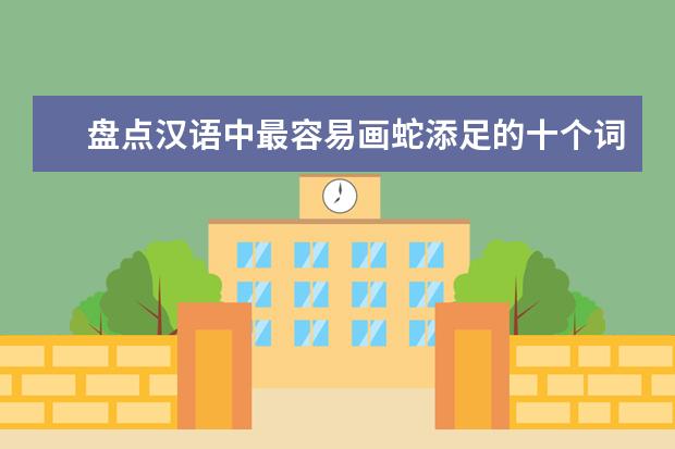 高考语文备考：盘点汉语中最容易画蛇添足的词
