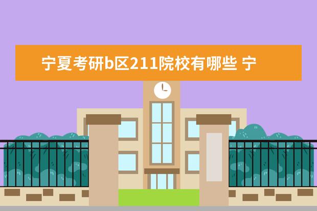 宁夏考研b区211院校有哪些 宁夏考研b区211院校名单