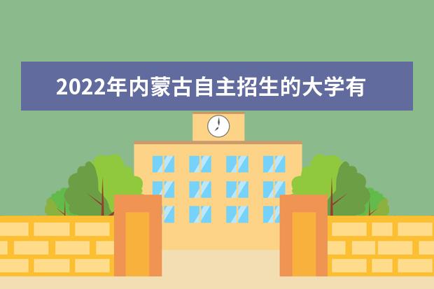 2022年内蒙古自主招生的大学有哪些 自主招生大学名单